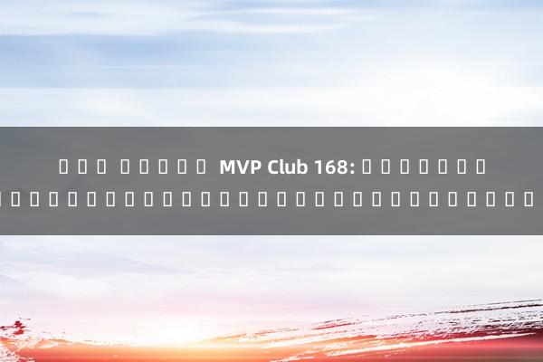 คลบ สล็อต MVP Club 168: เกมออนไลน์ชั้นนำสำหรับผู้เล่นทุกระดับ